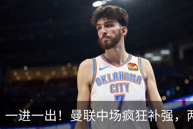 一进一出！曼联中场疯狂补强，两大门将转会计划接连生变