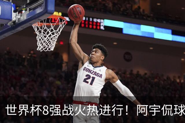 世界杯8强战火热进行！阿宇侃球5连红近12中10领衔
