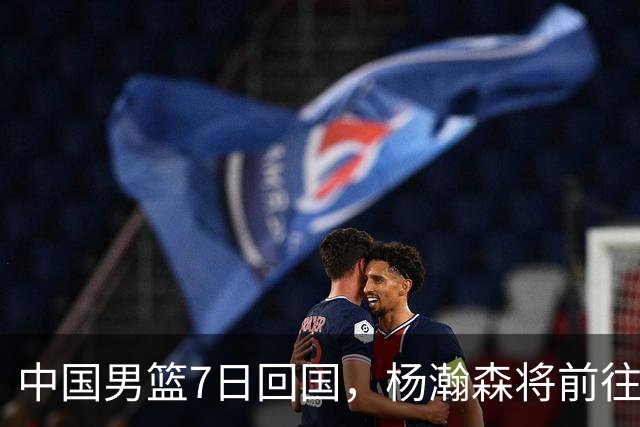 中国男篮7日回国，杨瀚森将前往美国参加夏季联赛
