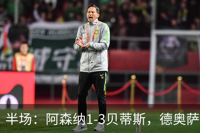 半场：阿森纳1-3贝蒂斯，德奥萨世界波，因卡皮耶破门