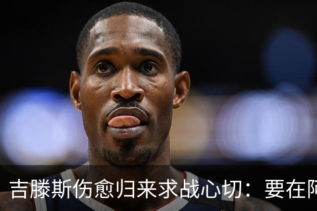 吉滕斯伤愈归来求战心切：要在阿隆索面前证明自己