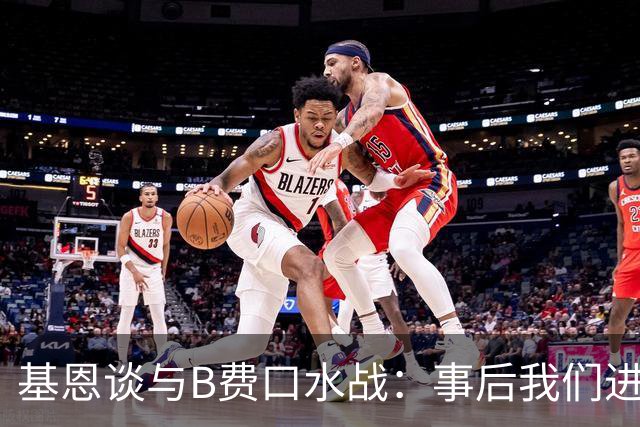基恩谈与B费口水战：事后我们进行了一次成熟的对话，聊得很愉快