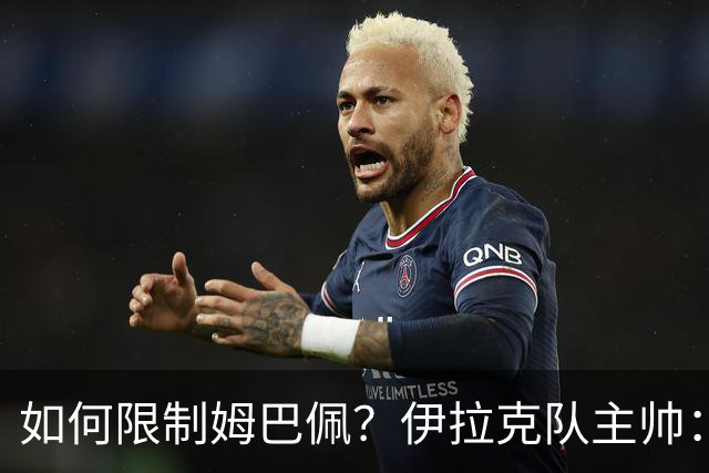 如何限制姆巴佩？伊拉克队主帅：我问过能不能上三个门将