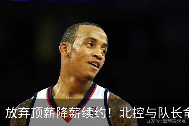 放弃顶薪降薪续约！北控与队长俞长栋续约