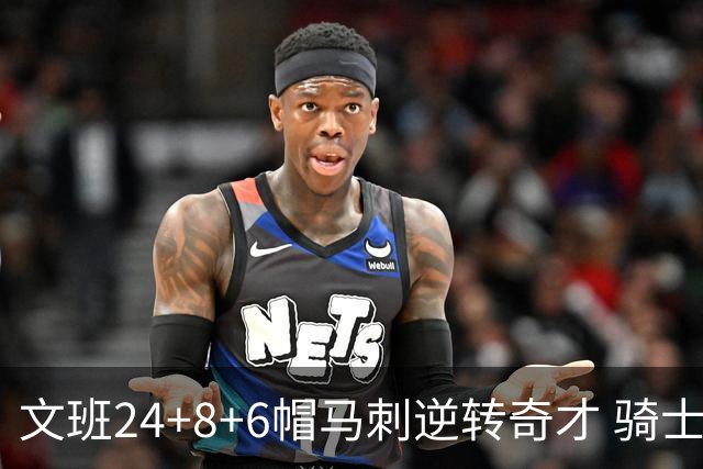 文班24+8+6帽马刺逆转奇才 骑士大胜老鹰7连胜