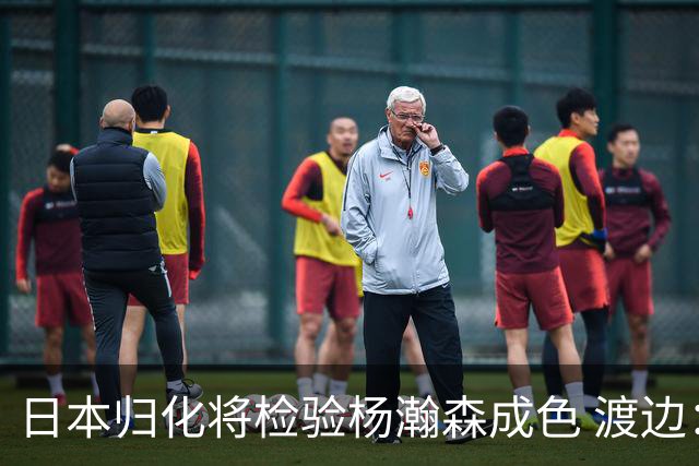 日本归化将检验杨瀚森成色 渡边：有实力击败中国男篮