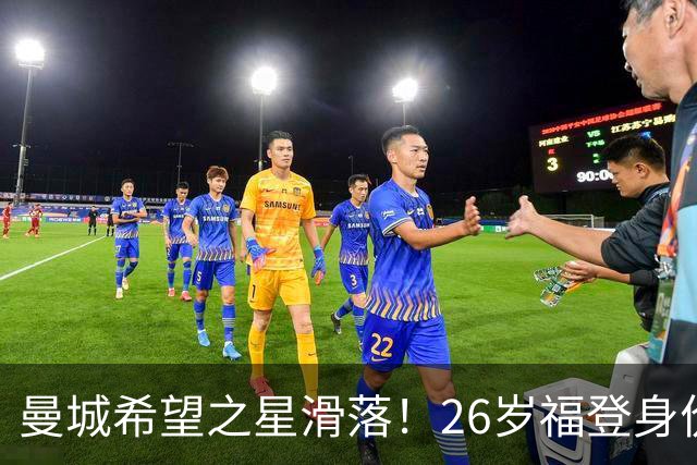 曼城希望之星滑落！26岁福登身价跌至7000万，状态低迷图赫尔放弃
