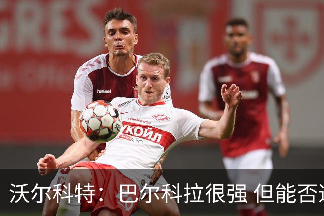 沃尔科特：巴尔科拉很强 但能否适应英超？我更倾向于买罗杰斯