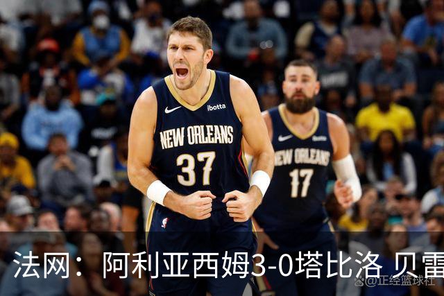 法网：阿利亚西姆3-0塔比洛 贝雷蒂尼时隔5年再进8强