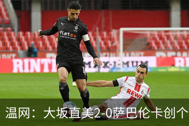 温网：大坂直美2-0萨巴伦卡创个人最佳 穆霍娃2-1进八强