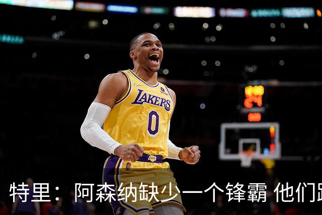 特里：阿森纳缺少一个锋霸 他们距离统治英超只差1、2笔签约
