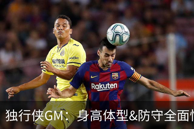 独行侠GM：身高体型&防守全面性是选择球员的首要目标