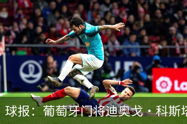 球报：葡萄牙门将迪奥戈·科斯塔暂未收到报价，巴黎很欣赏他