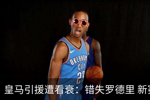 皇马引援遭看衰：错失罗德里 新赛季恐再度四大皆空