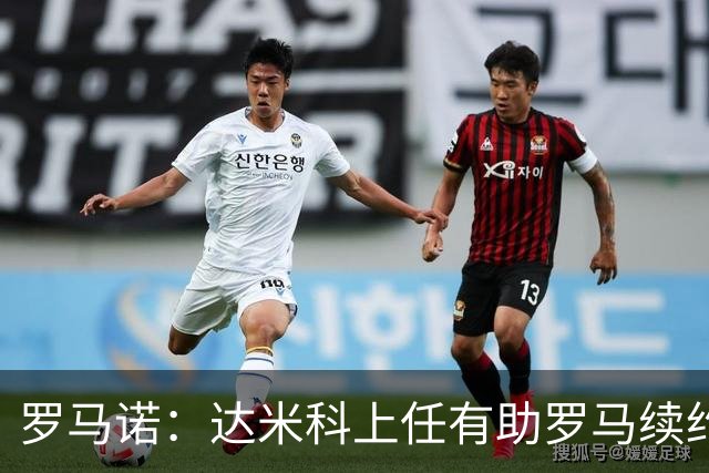 罗马诺：达米科上任有助罗马续约曼奇尼和迪巴拉，后者接近达协议