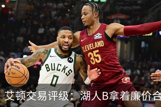 艾顿交易评级：湖人B拿着廉价合同换优质资产 奇才B阵容补强