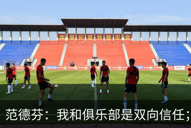 范德芬：我和俱乐部是双向信任；我知道可以在这里效力很多年
