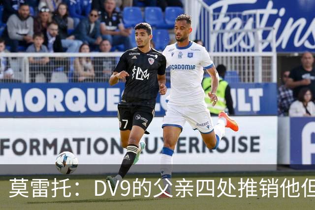 莫雷托：DV9的父亲四处推销他但没有球队报价，尤文相信他会续约