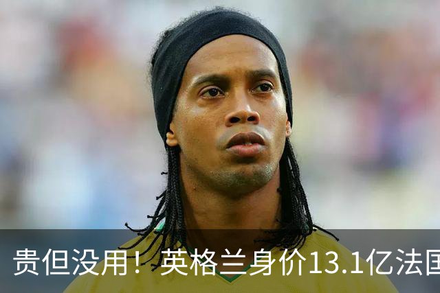 贵但没用！英格兰身价13.1亿法国15.3亿排世界杯前二，均无缘决赛
