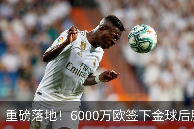重磅落地！6000万欧签下金球后腰，皇马中场大调整，西甲争冠迎来大变局