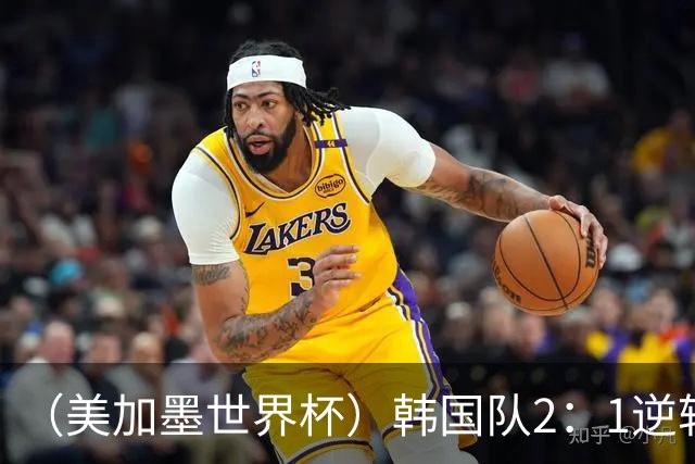 （美加墨世界杯）韩国队2：1逆转战胜捷克队