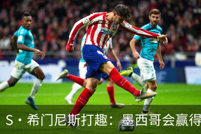 S·希门尼斯打趣：墨西哥会赢得世界杯冠军，而我将成为最佳射手